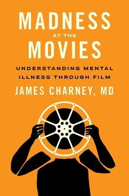 Madness at the Movies: Understanding Mental Illness Through Film by Charney, James