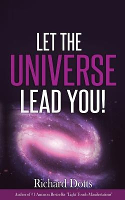 Let The Universe Lead You! by Dotts, Richard