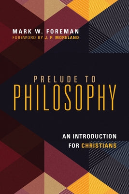 Prelude to Philosophy: An Introduction for Christians by Foreman, Mark W.