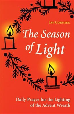 The Season of Light: Daily Prayer for the Lighting of the Advent Wreath by Cormier, Jay