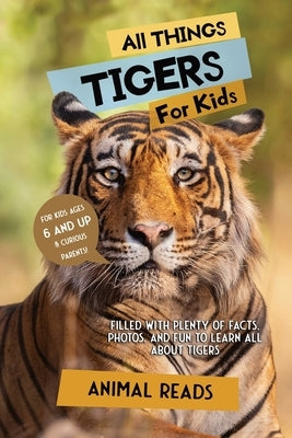 All Things Tigers For Kids: Filled With Plenty of Facts, Photos, and Fun to Learn all About Tigers by Reads, Animal