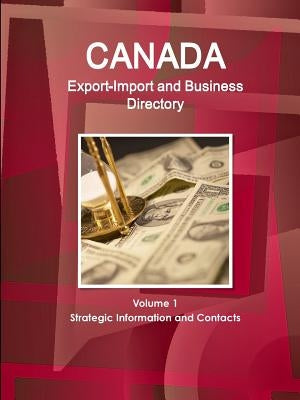 Canada Export-Import and Business Directory Volume 1 Strategic Information and Contacts by Ibp, Inc