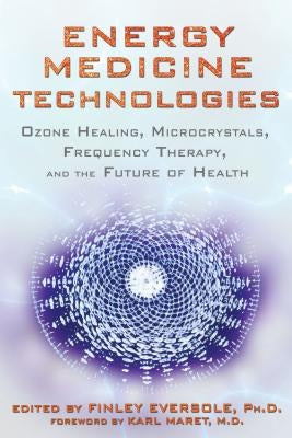 Energy Medicine Technologies: Ozone Healing, Microcrystals, Frequency Therapy, and the Future of Health by Eversole, Finley