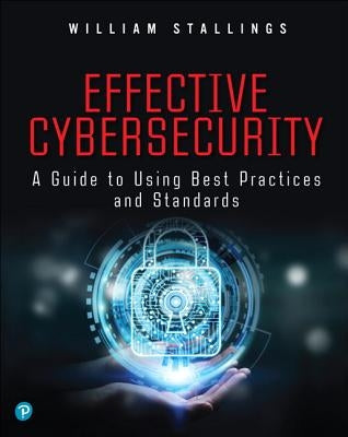 Effective Cybersecurity: A Guide to Using Best Practices and Standards by Stallings, William