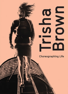 Trisha Brown: Choreographing Life by Brown, Trisha