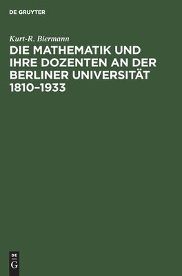 Die Mathematik und ihre Dozenten an der Berliner Universität 1810-1933 by Biermann, Kurt-R