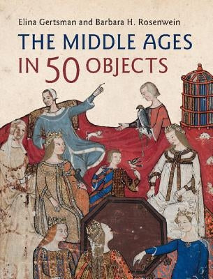 The Middle Ages in 50 Objects by Gertsman, Elina