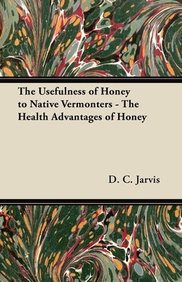 The Usefulness of Honey to Native Vermonters - The Health Advantages of Honey by Jarvis, D. C.