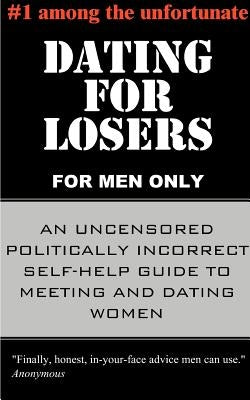 Dating for Losers, for Men Only: An Uncensored Politically Incorrect Self-Help Guide to Meeting and Dating Women by Anonymous