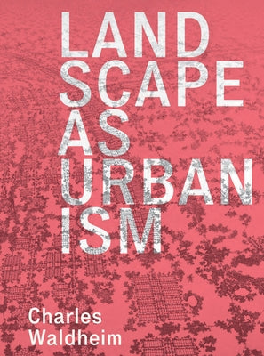 Landscape as Urbanism: A General Theory by Waldheim, Charles
