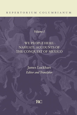 We People Here: Nahuatl Accounts of the Conquest of Mexico by Lockhart, James