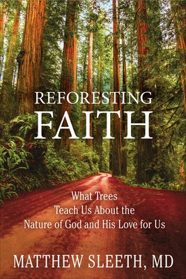 Reforesting Faith: What Trees Teach Us about the Nature of God and His Love for Us by Sleeth, Matthew