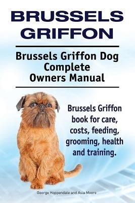 Brussels Griffon. Brussels Griffon Dog Complete Owners Manual. Brussels Griffon book for care, costs, feeding, grooming, health and training. by Moore, Asia