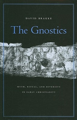 The Gnostics: Myth, Ritual, and Diversity in Early Christianity by Brakke, David