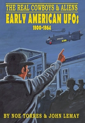 The Real Cowboys & Aliens: Early American UFOs (1800-1864) by Torres, Noe