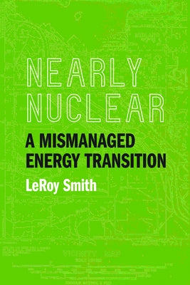 Nearly Nuclear: A Mismanaged Energy Transition by Smith, Leroy