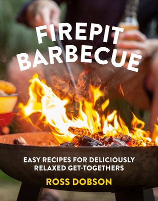 Firepit Barbecue: Easy Recipes for Deliciously Relaxed Get-Togethers by Dobson, Ross