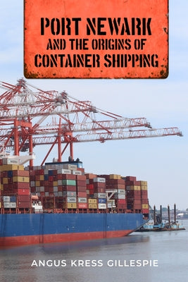 Port Newark and the Origins of Container Shipping by Gillespie, Angus Kress