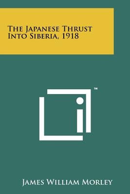 The Japanese Thrust Into Siberia, 1918 by Morley, James William