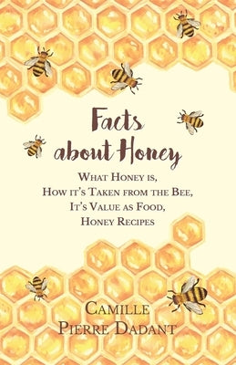 Facts about Honey: What Honey is, How it's Taken from the Bee, It's Value as Food, Honey Recipes by Dadant, Camille Pierre