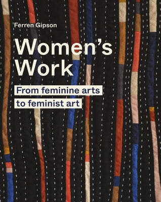 Women's Work: From Feminine Arts to Feminist Art by Gipson, Ferren