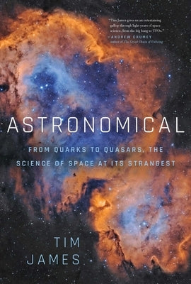 Astronomical: From Quarks to Quasars: The Science of Space at Its Strangest by James, Tim