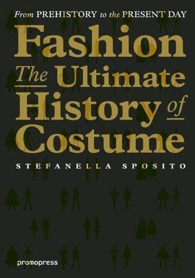 Fashion - The Ultimate History of Costume: From Prehistory to the Present Day by Sposito, Stefanella