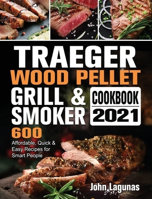 Traeger Wood Pellet Grill & Smoker Cookbook 2021: 600 Affordable, Quick & Easy Recipes for Smart People by Lagunas, John