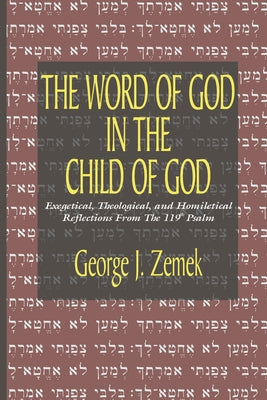 Word of God in the Child of God: Exegetical, Theological, and Homiletical Reflections from the 119th Psalm by Zemek, George J.