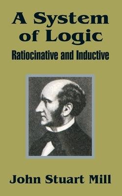 A System of Logic: Ratiocinative and Inductive by Mill, John Stuart