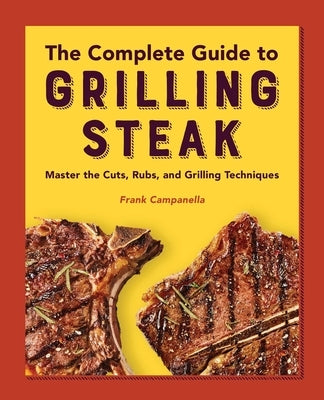 The Complete Guide to Grilling Steak Cookbook: Master the Cuts, Rubs, and Grilling Techniques by Campanella, Frank