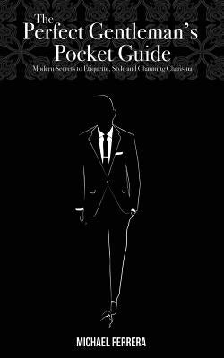 The Perfect Gentleman's Pocket Guide: Modern Secrets to Etiquette, Style, and Charming Charisma by Ferrera, Michael G.