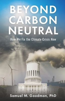 Beyond Carbon Neutral: How We Fix the Climate Crisis Now by Goodman, Samuel M.