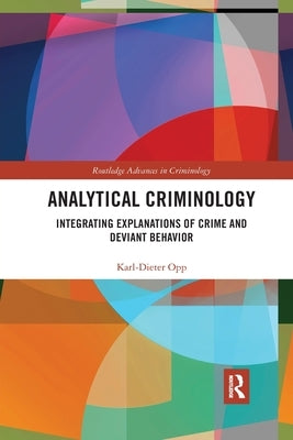 Analytical Criminology: Integrating Explanations of Crime and Deviant Behavior by Opp, Karl-Dieter