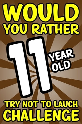 Would You Rather 11-Year-Old Try Not To Laugh Challenge: Would You Rather Book For Kids Ages 7-13 by Nate Brooks