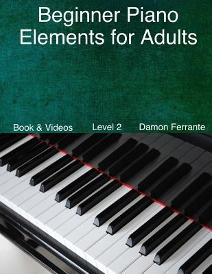 Beginner Piano Elements for Adults: : Teach Yourself to Play Piano, Step-By-Step Guide to Get You Started, Level 2 (Book & Streaming Videos) by Ferrante, Damon