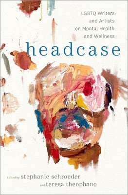 Headcase: LGBTQ Writers & Artists on Mental Health and Wellness by Schroeder, Stephanie