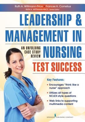 Leadership and Management in Nursing Test Success: An Unfolding Case Study Review by Wittmann-Price, Ruth A.