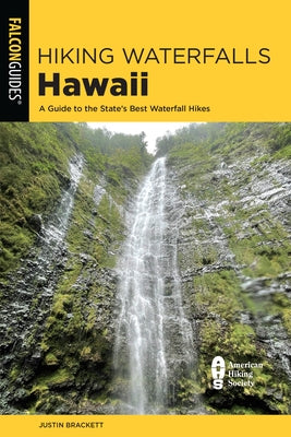 Hiking Waterfalls Hawaii: A Guide to the State's Best Waterfall Hikes by Brackett, Justin