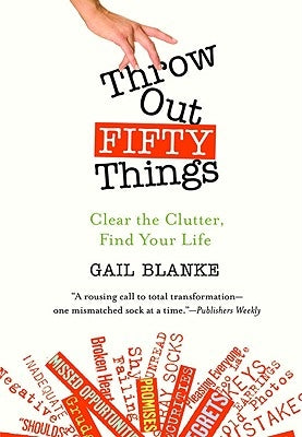 Throw Out Fifty Things: Clear the Clutter, Find Your Life by Blanke, Gail