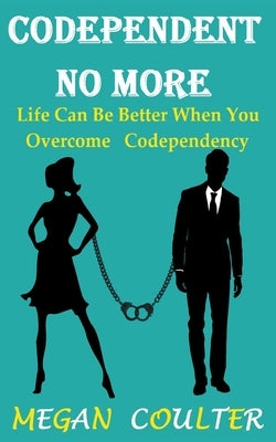 Codependent No More: Life Can Be Better When You Overcome Codependency by Coulter, Megan