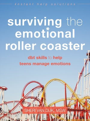 Surviving the Emotional Roller Coaster: DBT Skills to Help Teens Manage Emotions by Van Dijk, Sheri