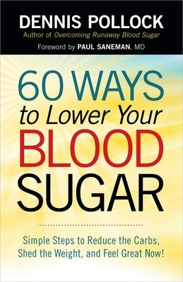 60 Ways to Lower Your Blood Sugar: Simple Steps to Reduce the Carbs, Shed the Weight, and Feel Great Now! by Pollock, Dennis