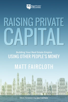 Raising Private Capital: Building Your Real Estate Empire Using Other People's Money by Faircloth, Matt