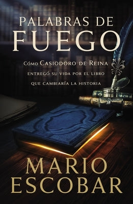 Palabras de Fuego: Cómo Casiodoro de Reina Entregó Su Vida Por El Libro Que Cambiaría La Historia by Escobar, Mario