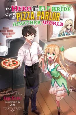 The Hero and His Elf Bride Open a Pizza Parlor in Another World (Light Novel) by Kizaki, Kaya