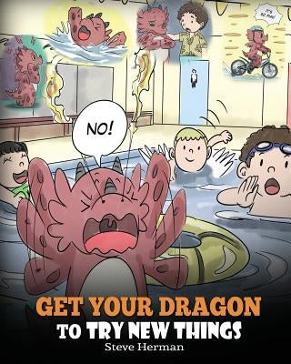 Get Your Dragon To Try New Things: Help Your Dragon To Overcome Fears. A Cute Children Story To Teach Kids To Embrace Change, Learn New Skills, Try Ne by Herman, Steve