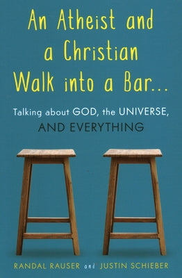 An Atheist and a Christian Walk Into a Bar: Talking about God, the Universe, and Everything by Rauser, Randal