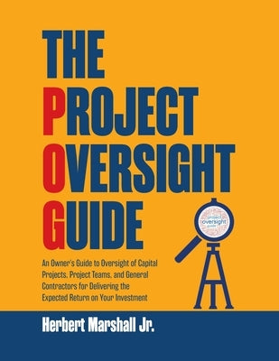The Project Oversight Guide: An Owner's Guide to Oversight of Capital Projects, Project Teams, and General Contractors for Delivering the Expected by Marshall, Herbert, Jr.