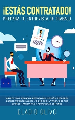 ¡Estás contratado! Prepara tu entrevista de trabajo: Vístete para triunfar, destaca del montón, responde correctamente, lúcete y consigue el trabajo d by Olivo, Eladio